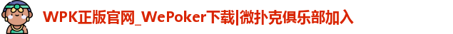WPK正版官网_WePoker下载|微扑克俱乐部加入